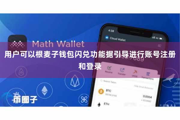 用户可以根麦子钱包闪兑功能据引导进行账号注册和登录
