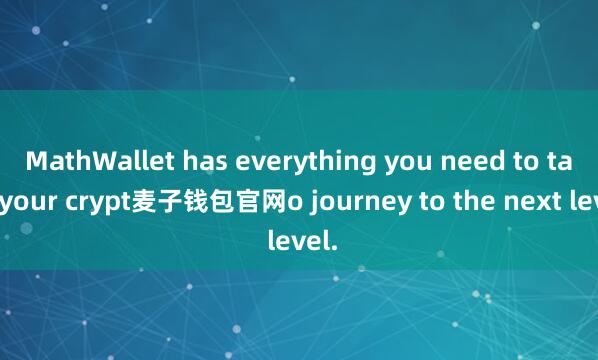MathWallet has everything you need to take your crypt麦子钱包官网o journey to the next level.