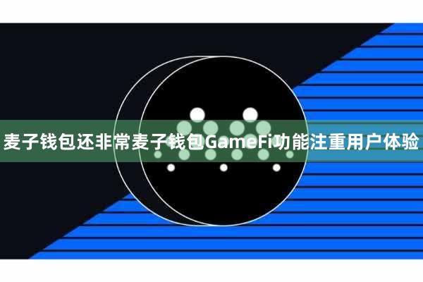 麦子钱包还非常麦子钱包GameFi功能注重用户体验