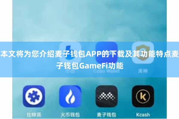 本文将为您介绍麦子钱包APP的下载及其功能特点麦子钱包GameFi功能