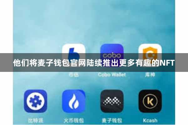 他们将麦子钱包官网陆续推出更多有趣的NFT