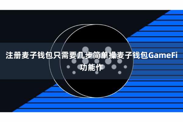 注册麦子钱包只需要几步简单操麦子钱包GameFi功能作