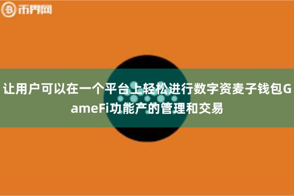 让用户可以在一个平台上轻松进行数字资麦子钱包GameFi功能产的管理和交易