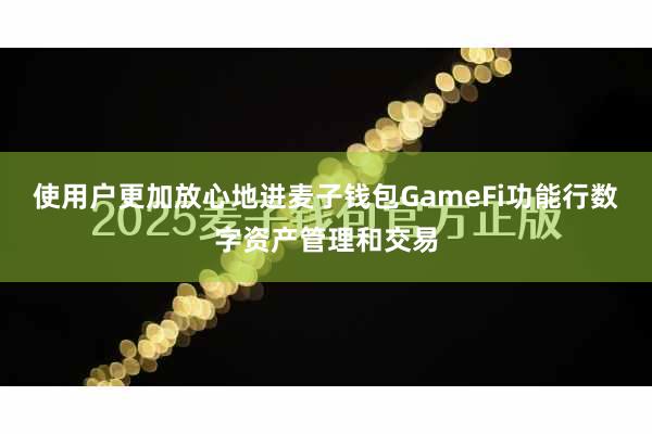 使用户更加放心地进麦子钱包GameFi功能行数字资产管理和交易
