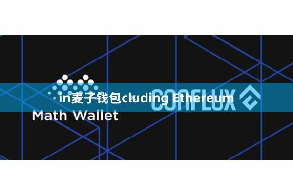 in麦子钱包cluding Ethereum