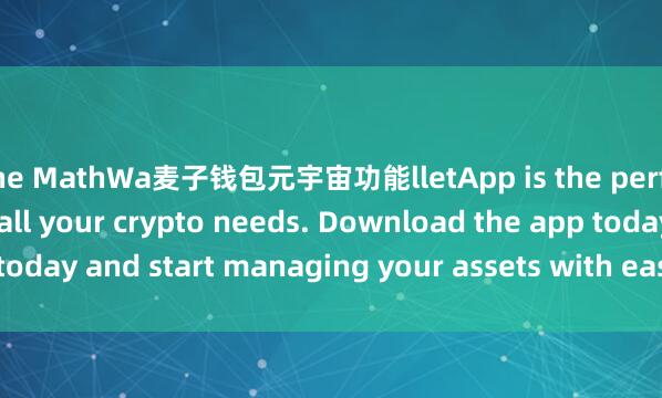 the MathWa麦子钱包元宇宙功能lletApp is the perfect companion for all your crypto needs. Download the app today and start managing your assets with ease and convenience.