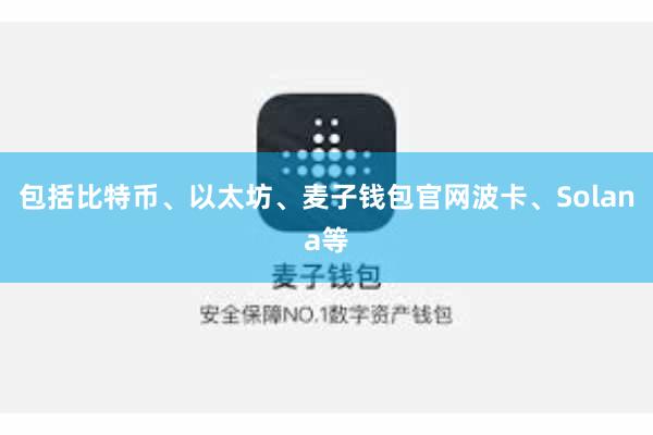 包括比特币、以太坊、麦子钱包官网波卡、Solana等